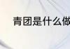 青团是什么做的 青团的制作原料