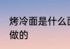 烤冷面是什么面做的 烤冷面是哪种面做的