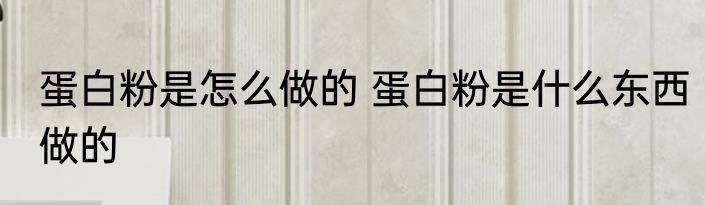 蛋白粉是怎么做的 蛋白粉是什么东西做的