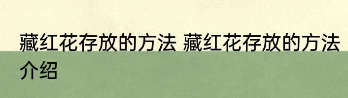 藏红花存放的方法 藏红花存放的方法介绍