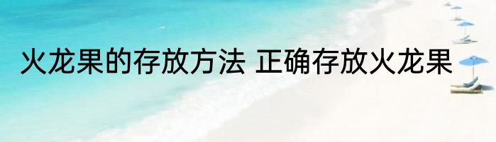 火龙果的存放方法 正确存放火龙果