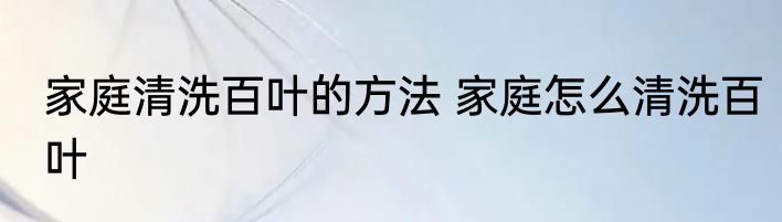 家庭清洗百叶的方法 家庭怎么清洗百叶
