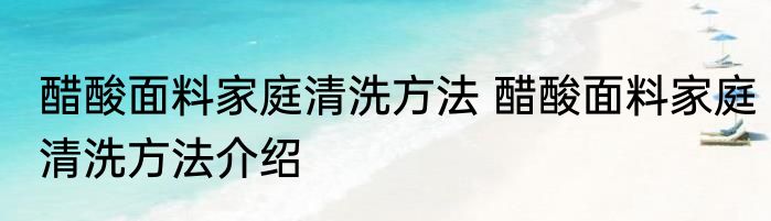 醋酸面料家庭清洗方法 醋酸面料家庭清洗方法介绍