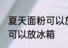 夏天面粉可以放冰箱吗 夏天面粉可不可以放冰箱
