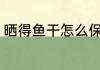 晒得鱼干怎么保存 晒得鱼干怎样保存