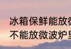 冰箱保鲜能放微波炉里加热吗 保鲜能不能放微波炉里加热