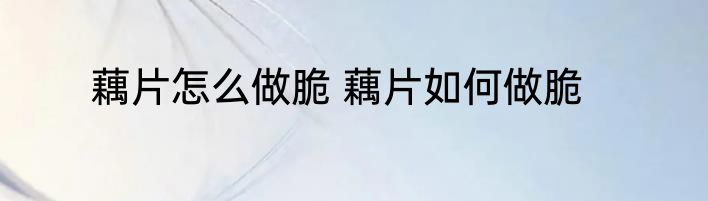 藕片怎么做脆 藕片如何做脆