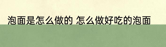 泡面是怎么做的 怎么做好吃的泡面