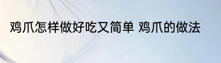 鸡爪怎样做好吃又简单 鸡爪的做法
