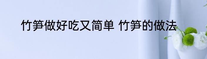 竹笋做好吃又简单 竹笋的做法