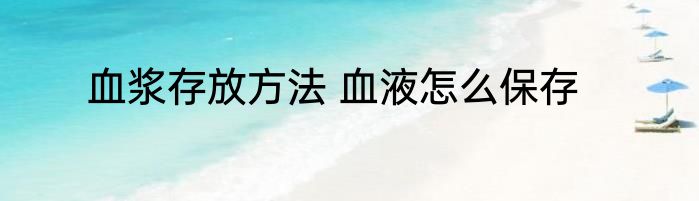 血浆存放方法 血液怎么保存