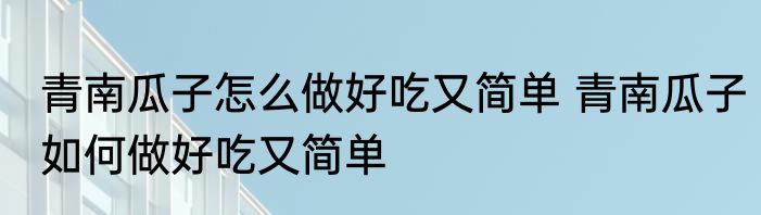 青南瓜子怎么做好吃又简单 青南瓜子如何做好吃又简单