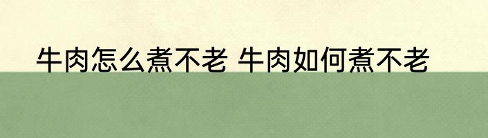 牛肉怎么煮不老 牛肉如何煮不老