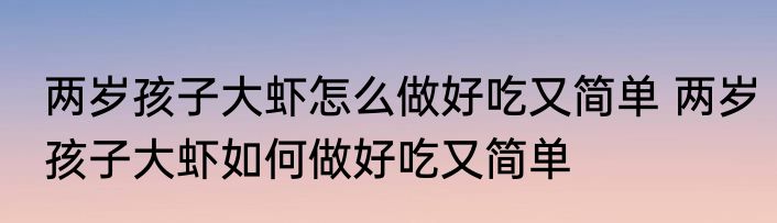 两岁孩子大虾怎么做好吃又简单 两岁孩子大虾如何做好吃又简单