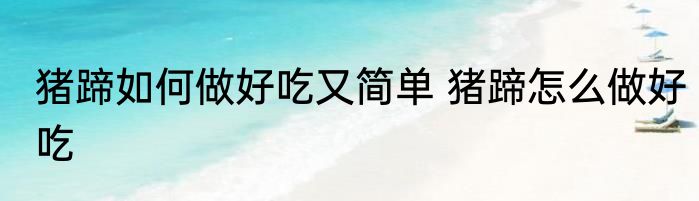 猪蹄如何做好吃又简单 猪蹄怎么做好吃