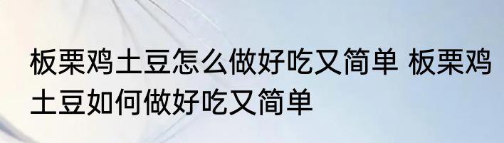 板栗鸡土豆怎么做好吃又简单 板栗鸡土豆如何做好吃又简单
