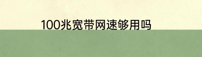 100兆宽带网速够用吗