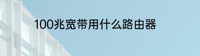 100兆宽带用什么路由器