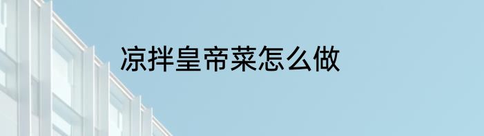凉拌皇帝菜怎么做