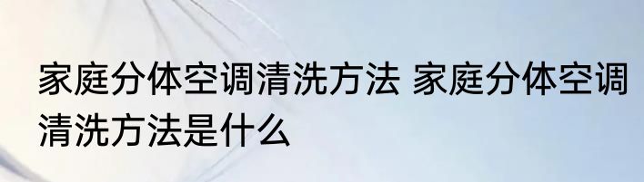 家庭分体空调清洗方法 家庭分体空调清洗方法是什么