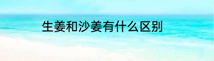 生姜和沙姜有什么区别