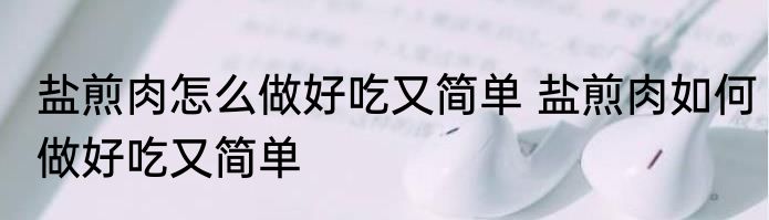 盐煎肉怎么做好吃又简单 盐煎肉如何做好吃又简单