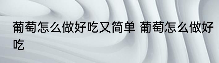 葡萄怎么做好吃又简单 葡萄怎么做好吃