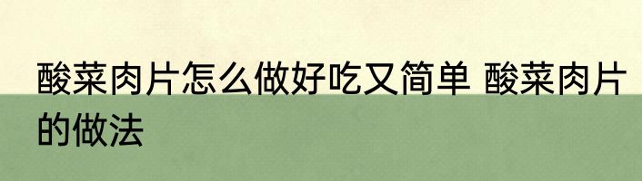酸菜肉片怎么做好吃又简单 酸菜肉片的做法
