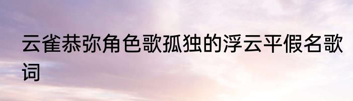 云雀恭弥角色歌孤独的浮云平假名歌词