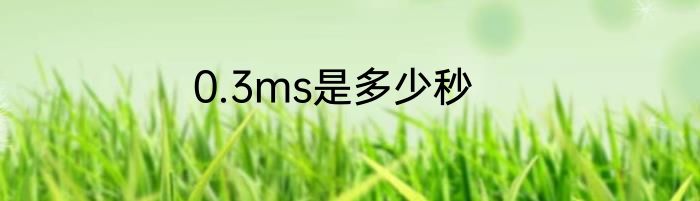 0.3ms是多少秒
