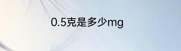 0.5克是多少mg