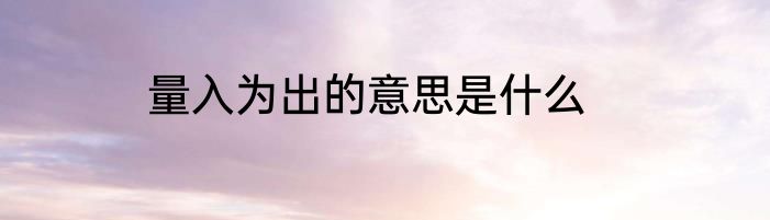 量入为出的意思是什么