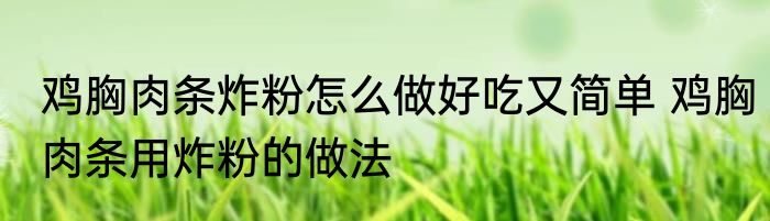 鸡胸肉条炸粉怎么做好吃又简单 鸡胸肉条用炸粉的做法
