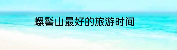 螺髻山最好的旅游时间
