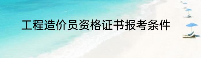工程造价员资格证书报考条件