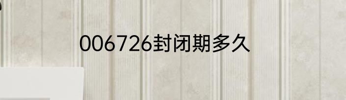 006726封闭期多久
