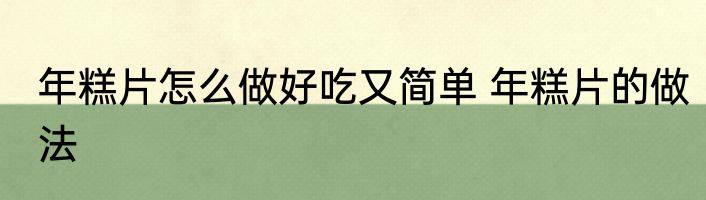 年糕片怎么做好吃又简单 年糕片的做法