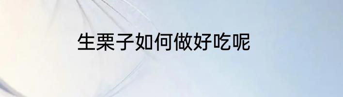 生栗子如何做好吃呢