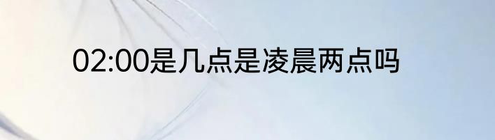 02:00是几点是凌晨两点吗