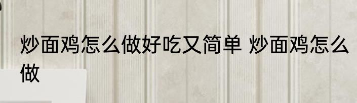 炒面鸡怎么做好吃又简单 炒面鸡怎么做