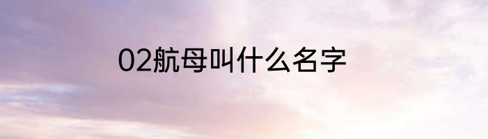 02航母叫什么名字