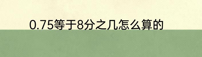 0.75等于8分之几怎么算的