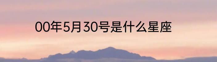 00年5月30号是什么星座