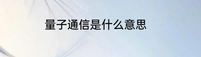量子通信是什么意思