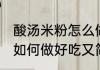 酸汤米粉怎么做好吃又简单 酸汤米粉如何做好吃又简单