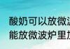 酸奶可以放微波炉里加热吗 酸奶能不能放微波炉里加热