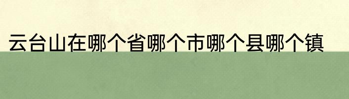 云台山在哪个省哪个市哪个县哪个镇