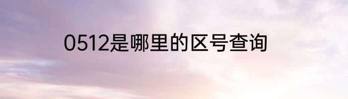 0512是哪里的区号查询