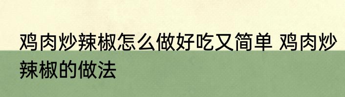 鸡肉炒辣椒怎么做好吃又简单 鸡肉炒辣椒的做法