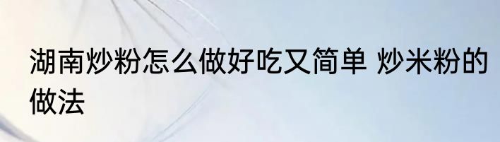 湖南炒粉怎么做好吃又简单 炒米粉的做法
